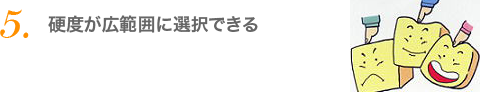 硬度が広範囲に選択できる